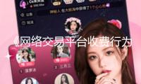 《網(wǎng)絡(luò)交易平臺(tái)收費(fèi)行為合規(guī)攻略（征求意見稿）》發(fā)布 相關(guān)企業(yè)表態(tài)將進(jìn)行整改