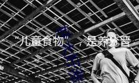 “兒童食物”，是養(yǎng)分晉級仍是營銷游戲？