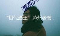 “初代酒王”瀘州老窖，何故失位？