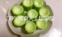“影”領(lǐng)夏天！超60部佳片來襲，暑期觀影攻略請查收→