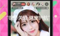 “銀齡關(guān)愛·健康護航”助老舉動發(fā)動