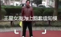 王星女友為上圈套緬甸模特發(fā)文：騙術(shù)在晉級(jí)，不斷有針對(duì)各人的定制圈套