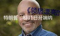 特朗普：8月1日開端納稅，不會變了！