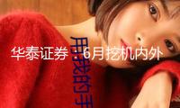 華泰證券：6月挖機內外景氣量均有上升 看好職業(yè)繼續(xù)復蘇