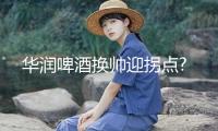 華潤啤酒換帥迎拐點(diǎn)?