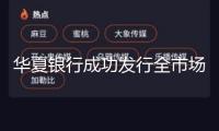 華夏銀行成功發(fā)行全市場(chǎng)規(guī)模最大5年期商業(yè)銀行科技立異債券