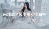 南部戰(zhàn)區(qū)位南海安排?？章?lián)合巡航