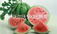 全新沃爾沃S90比照奔馳E級：當奢華回歸實在需求！