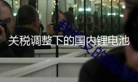 關(guān)稅調(diào)整下的國(guó)內(nèi)鋰電池出產(chǎn)商：從憂慮放假到被催著出產(chǎn)發(fā)貨