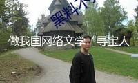 做我國網(wǎng)絡(luò)文學(xué)“尋寶人”