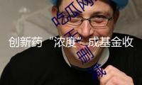 創(chuàng)新藥“濃度”成基金收益利器 業(yè)績(jī)兌現(xiàn)能力是關(guān)鍵
