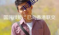 國民技能：已向香港聯(lián)交所遞送境外上市股份（H股）發(fā)行上市請求