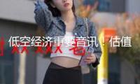 低空經(jīng)濟(jì)重要音訊！估值較低的概念股名單一覽