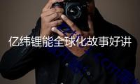 億緯鋰能全球化故事好講不？