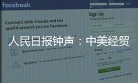 人民日報鐘聲：中美經(jīng)貿(mào)關系優(yōu)勢互補、共生共贏
