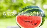 以軍突擊加沙一校園和顛沛流離者帳子 5人逝世
