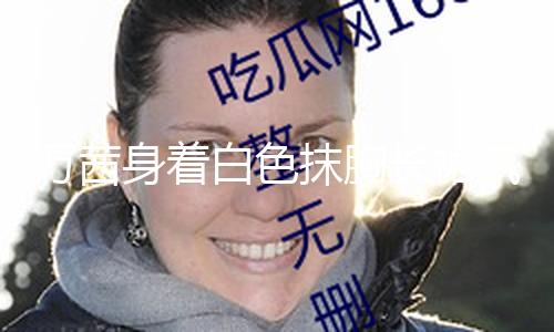 【51吃瓜-黑料吃瓜網(wǎng)】萬茜身著白色抹胸長裙氣質(zhì)高雅 短發(fā)造型精約干練