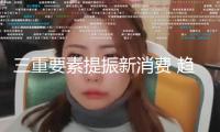 三重要素提振新消費 趨勢行情有望連續(xù)