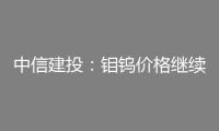 中信建投：鉬鎢價(jià)格繼續(xù)上漲 注重戰(zhàn)略金屬出資機(jī)會(huì)