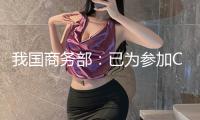 我國(guó)商務(wù)部：已為參加CPTPP協(xié)議做好充分準(zhǔn)備