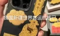 我國(guó)新疆世界客運(yùn)航線已靈通全球17個(gè)國(guó)家