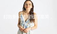 打敗新科法網(wǎng)冠軍高芙，王欣瑜首進(jìn)草地賽八強