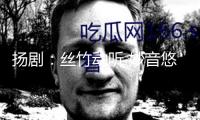 揚劇：絲竹動聽 妙音悠揚