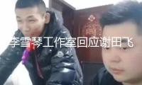 李雪琴工作室回應(yīng)謝田飛告發(fā)：法院見(jiàn)
