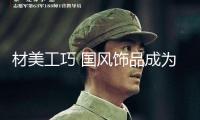 材美工巧 國風飾品成為心頭好