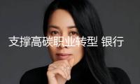 支撐高碳職業(yè)轉(zhuǎn)型 銀行立異實(shí)踐與規(guī)范建造并進(jìn)