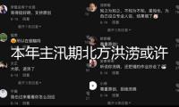 本年主汛期北方洪澇或許側(cè)重 區(qū)域性階段性旱澇顯著