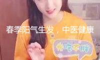春季陽(yáng)氣生發(fā)，中醫(yī)健康瘦身有妙招！