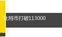 比特幣打破113000美元，持續(xù)改寫(xiě)前史新高