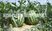 歐債收益率普跌，英國10年期國債收益率跌8個基點