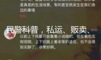 民警科普，私運(yùn)、販賣、運(yùn)送、制作毒品是什么下場(chǎng)