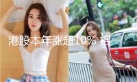港股本年漲超10% 相關基金成績“霸屏”