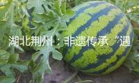 湖北荊州：非遺傳承“遇見”芳華力氣