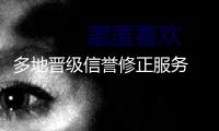 多地晉級信譽修正服務 助力運營主體重塑杰出信譽