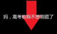 媽，高考前我不想刷題了！” “干嘛去？”“想去按摩”