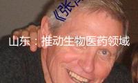 山東：推動生物醫(yī)藥領域有序開放