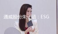 通威股份朱子涵：ESG是企業(yè)可持續(xù)發(fā)展的“體檢表”，國際標(biāo)準(zhǔn)需中國企業(yè)深度參加