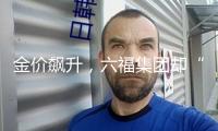 金價飆升，六福集團卻“金”光難舊：估計2025財年溢利同比跌落四成