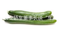長(zhǎng)安轎車(chē)董事長(zhǎng)談“車(chē)圈呈現(xiàn)恒大”：不超越兩年 職業(yè)會(huì)回到比較良性的價(jià)值競(jìng)賽態(tài)勢(shì)