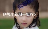 聯(lián)想小新AI平板Pro GT三款配色發(fā)布 配有手寫(xiě)筆