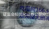 證監(jiān)會擬優(yōu)化證券公司分類點評準(zhǔn)則