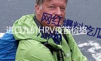 進(jìn)口九價(jià)HPV疫苗價(jià)格“大跳水”！“打一送一”，總價(jià)少1300元，價(jià)格戰(zhàn)演出？