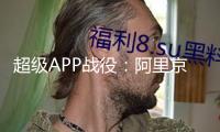 超級APP戰(zhàn)役：阿里京東美團們的終章
