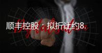 順豐控股：擬折讓約8.8%配售7000萬股H股 凈籌29.3億港元