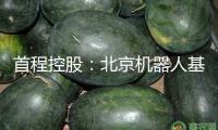 首程控股：北京機器人基金追加出資星海圖公司