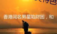 香港聞名男星陷財(cái)困，和妻子成租霸，沒(méi)錢交房租還四處欠債不還